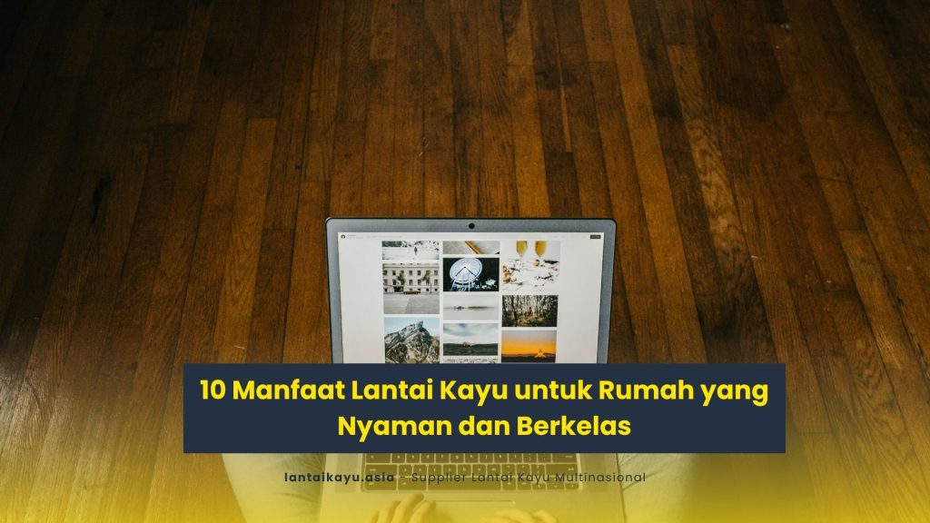 10 Manfaat Lantai Kayu untuk Rumah yang Nyaman dan Berkelas 2 manfaat lantai kayu